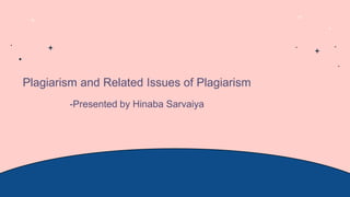 Plagiarism and Related Issues of Plagiarism
-Presented by Hinaba Sarvaiya
 