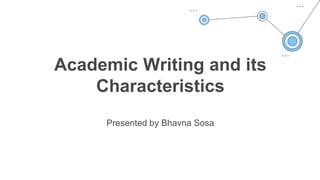 Academic Writing and its
Characteristics
Presented by Bhavna Sosa
 