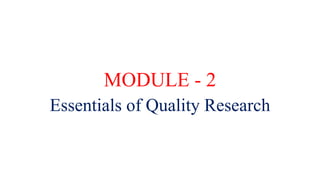 MODULE - 2
Essentials of Quality Research
 