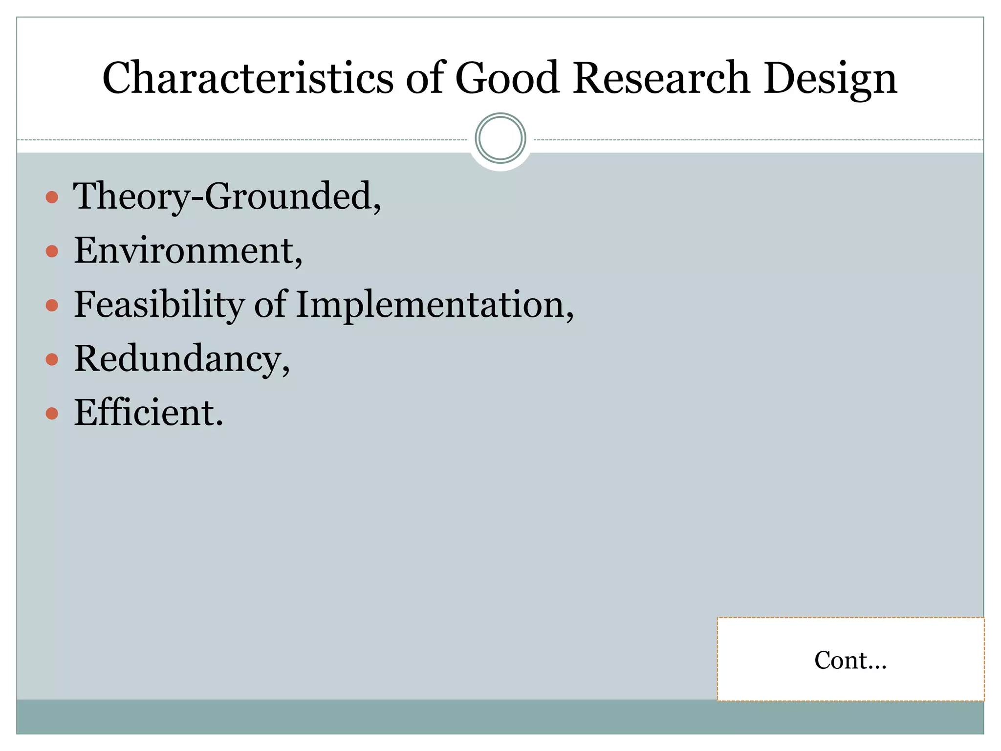 Characteristics of Good Research Design
 Theory-Grounded,
 Environment,
 Feasibility of Implementation,
 Redundancy,
 Efficient.
Cont…
 