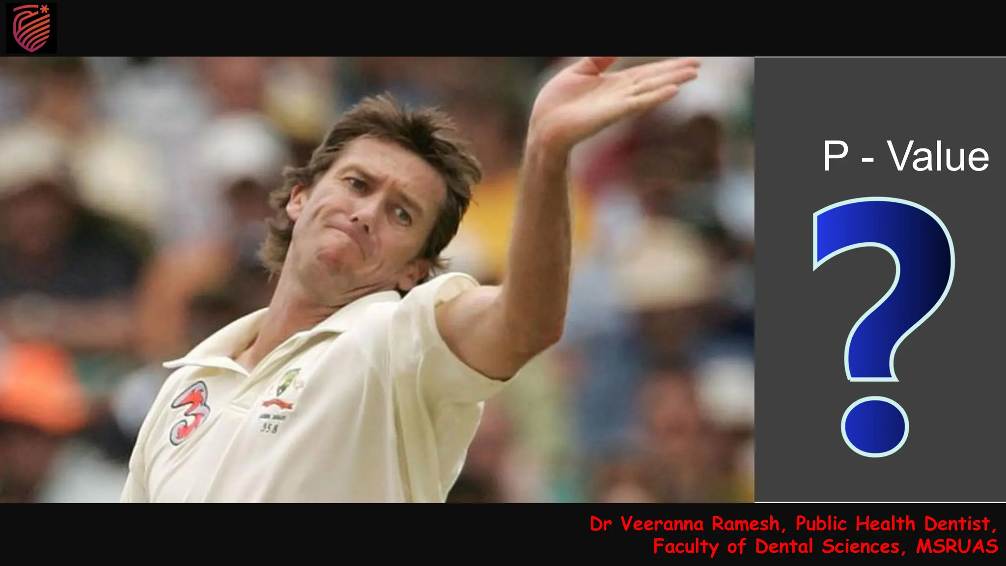 Dr Veeranna Ramesh, Public Health Dentist,
Faculty of Dental Sciences, MSRUAS
P - Value
 