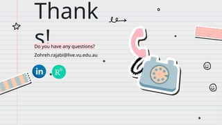 CREDITS: This presentation template was created
by Slidesgo, and includes icons by Flaticon and
infographics & images by Freepik
Thank
s!
Do you have any questions?
Zohreh.rajabi@live.vu.edu.au
 