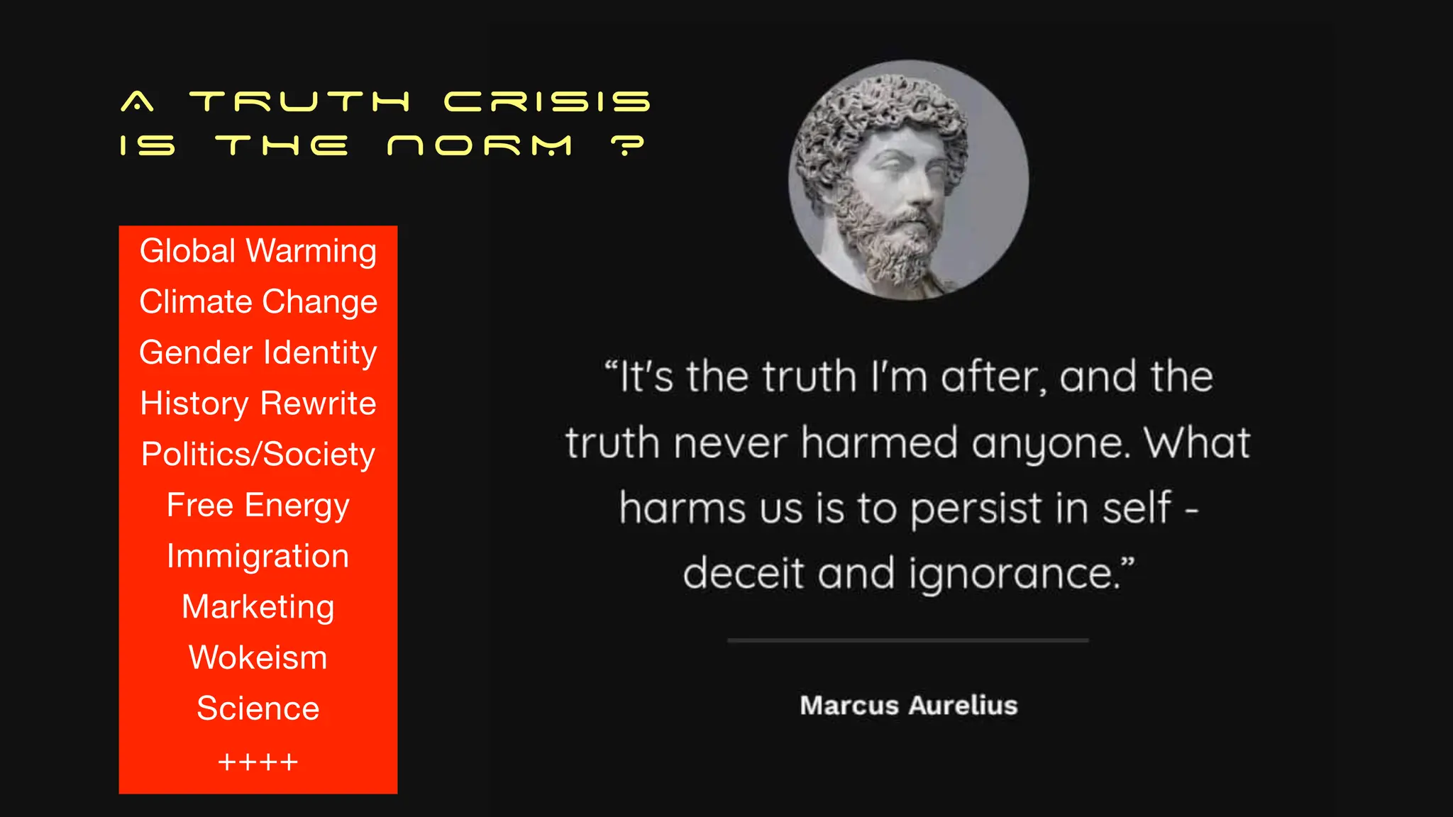 A TRUTH Crisis
I S T H E N O R M ?
Global Warming
Climate Change
Gender Identity
History Rewrite
Politics/Society
Free Energy
Immigration
Marketing
Wokeism
Science
++++
 