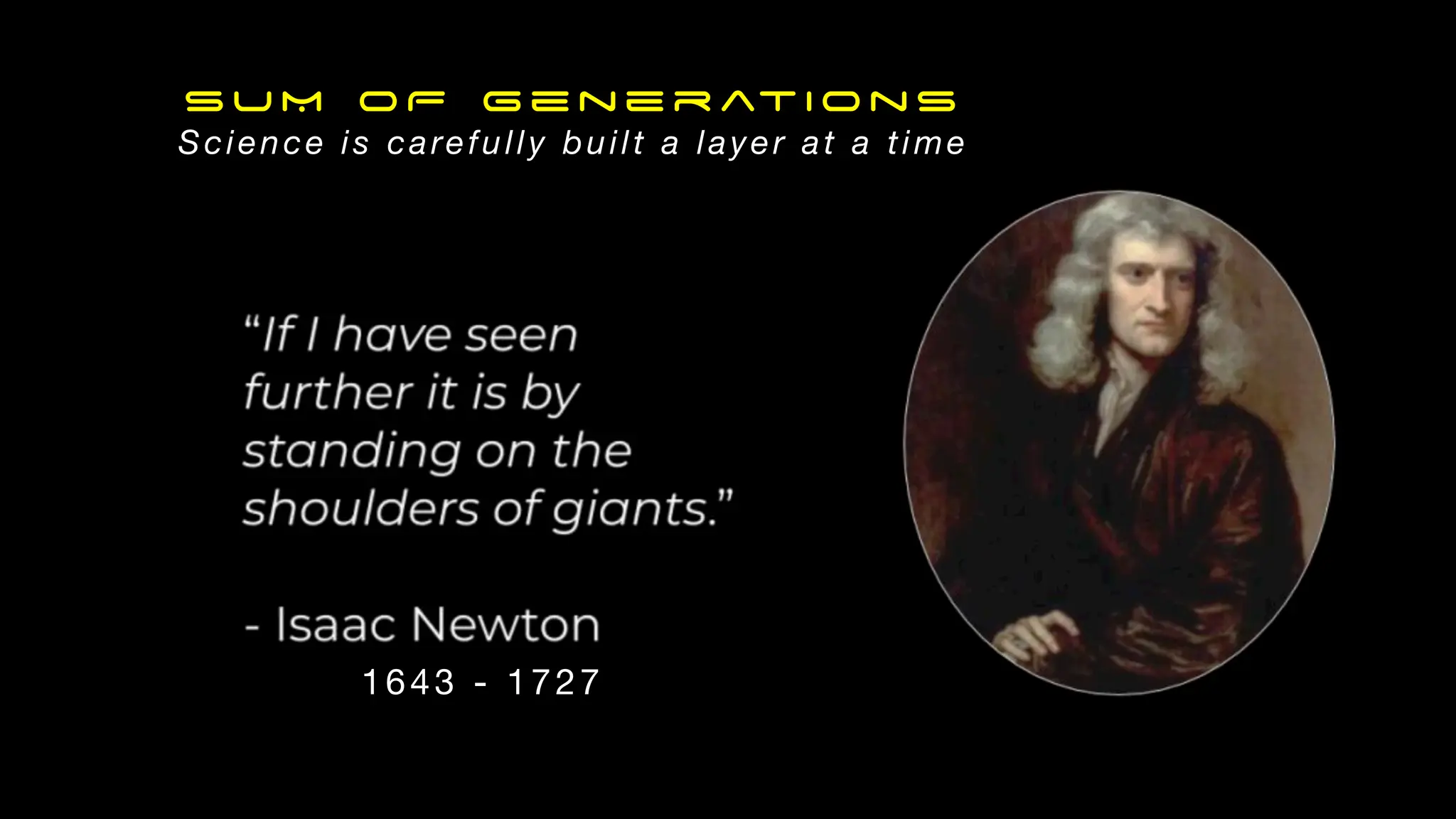 SU M OF Ge nerati ons
Science is carefully built a layer at a time
1643 - 1727
 