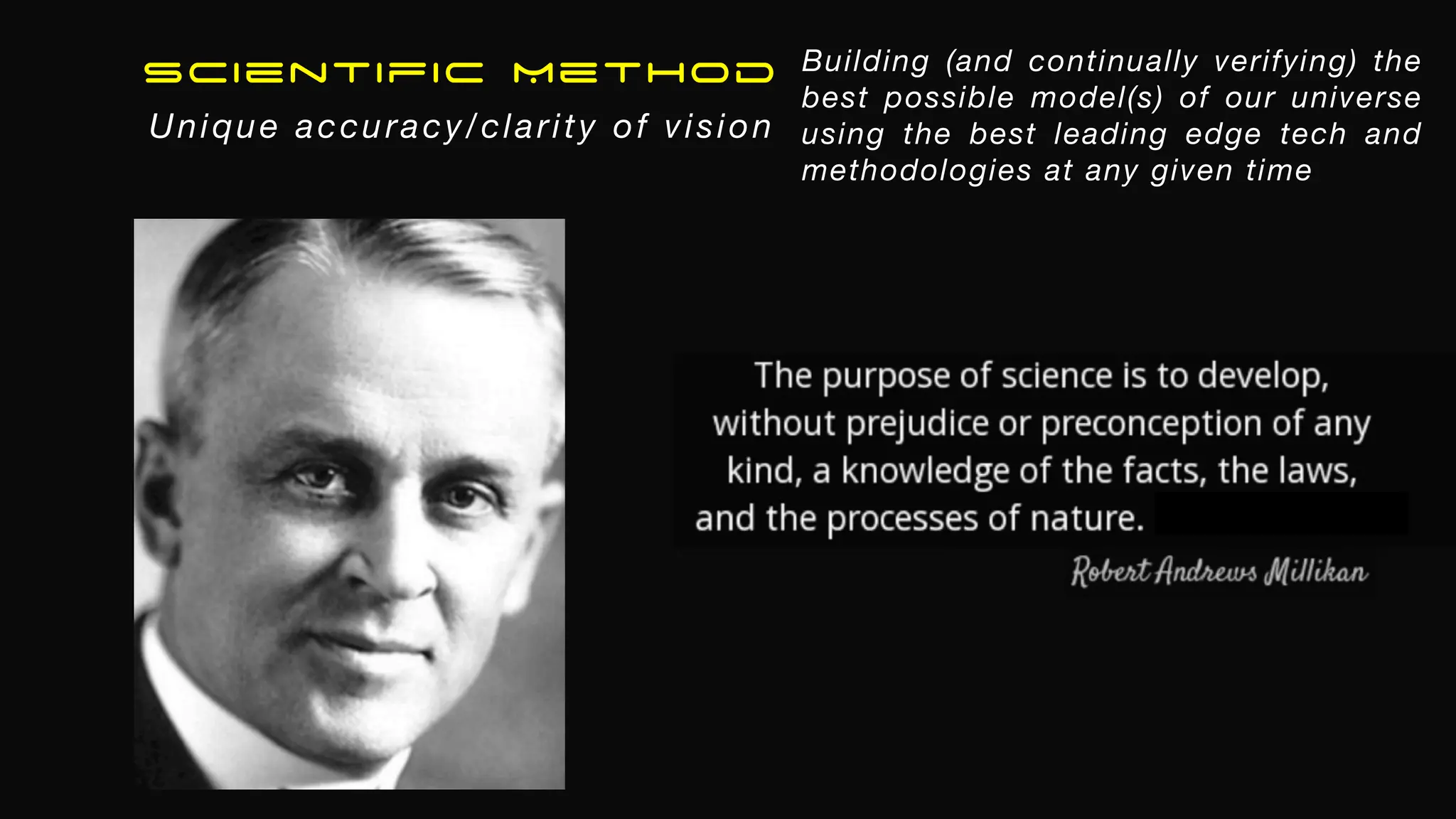 Building (and continually verifying) the
best possible model(s) of our universe
using the best leading edge tech and
methodologies at any given time
Scientific Method
Unique accuracy/clarity of vision
 