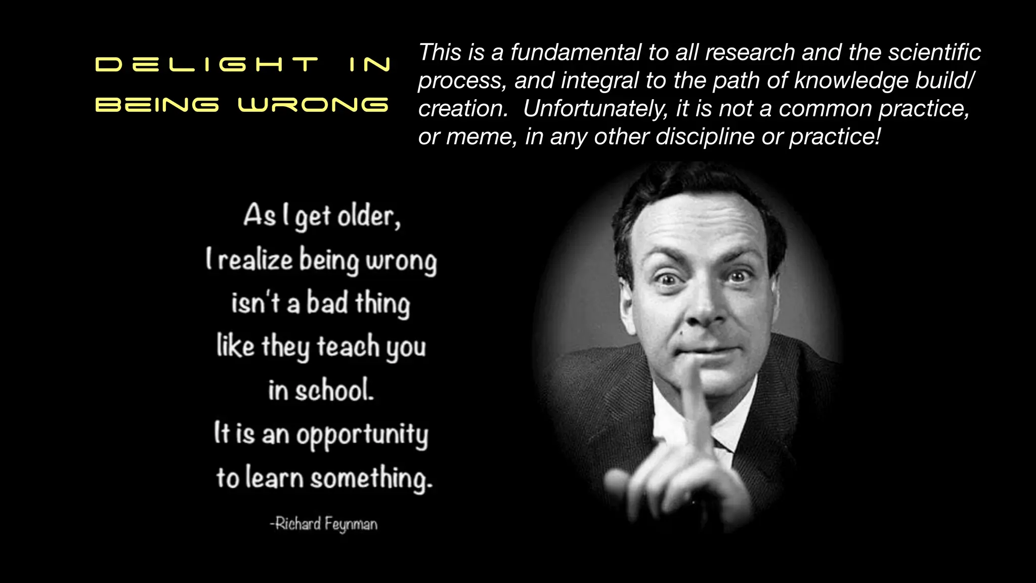 D e l i g h t i n
Being Wrong
This is a fundamental to all research and the scienti
fi
c
process, and integral to the path of knowledge build/
creation. Unfortunately, it is not a common practice,
or meme, in any other discipline or practice!
 