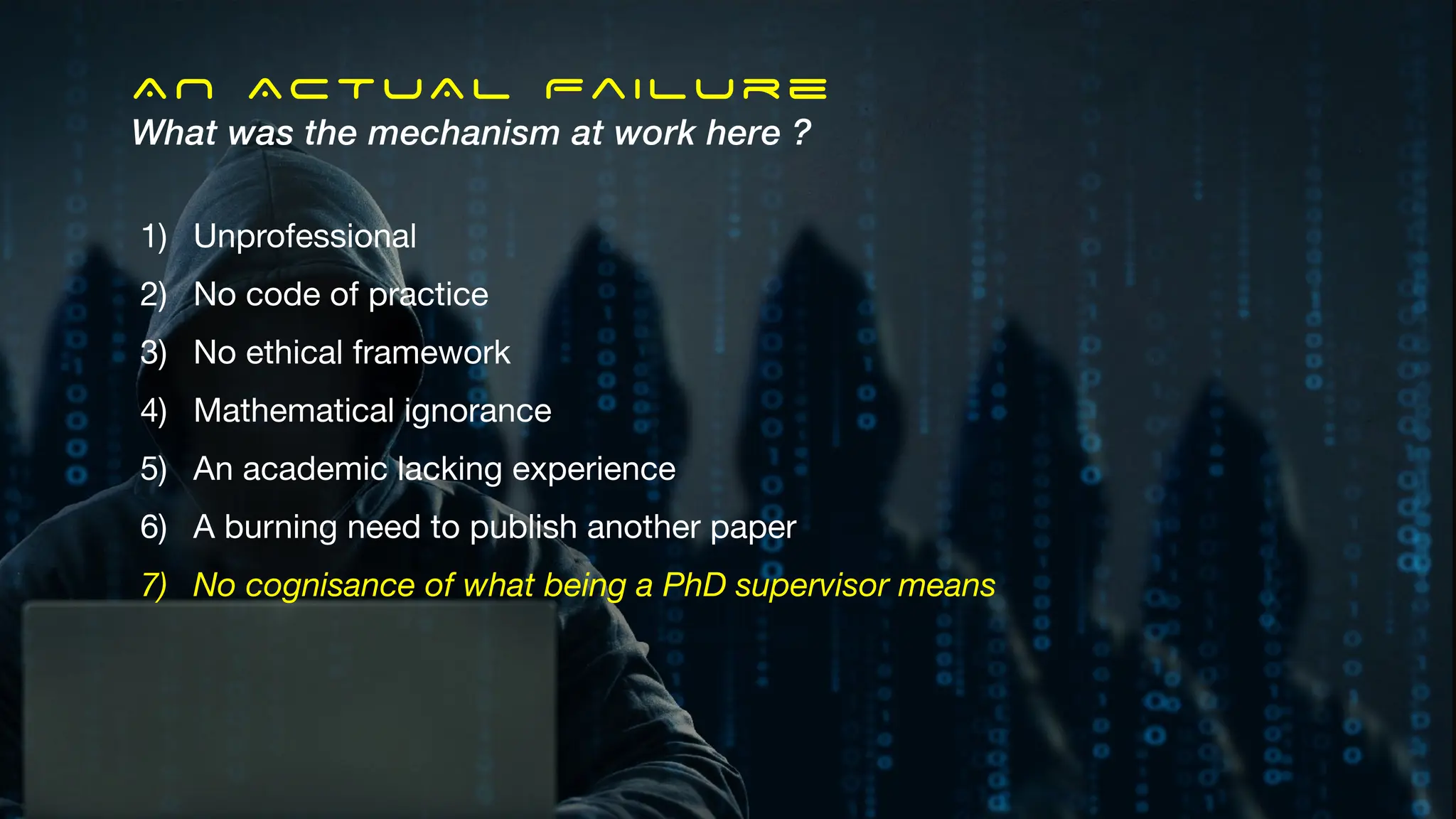 AN ACTUAL Failure
What was the mechanism at work here ?
1) Unprofessional
2) No code of practice
3) No ethical framework
4) Mathematical ignorance
5) An academic lacking experience
6) A burning need to publish another paper
7) No cognisance of what being a PhD supervisor means
 