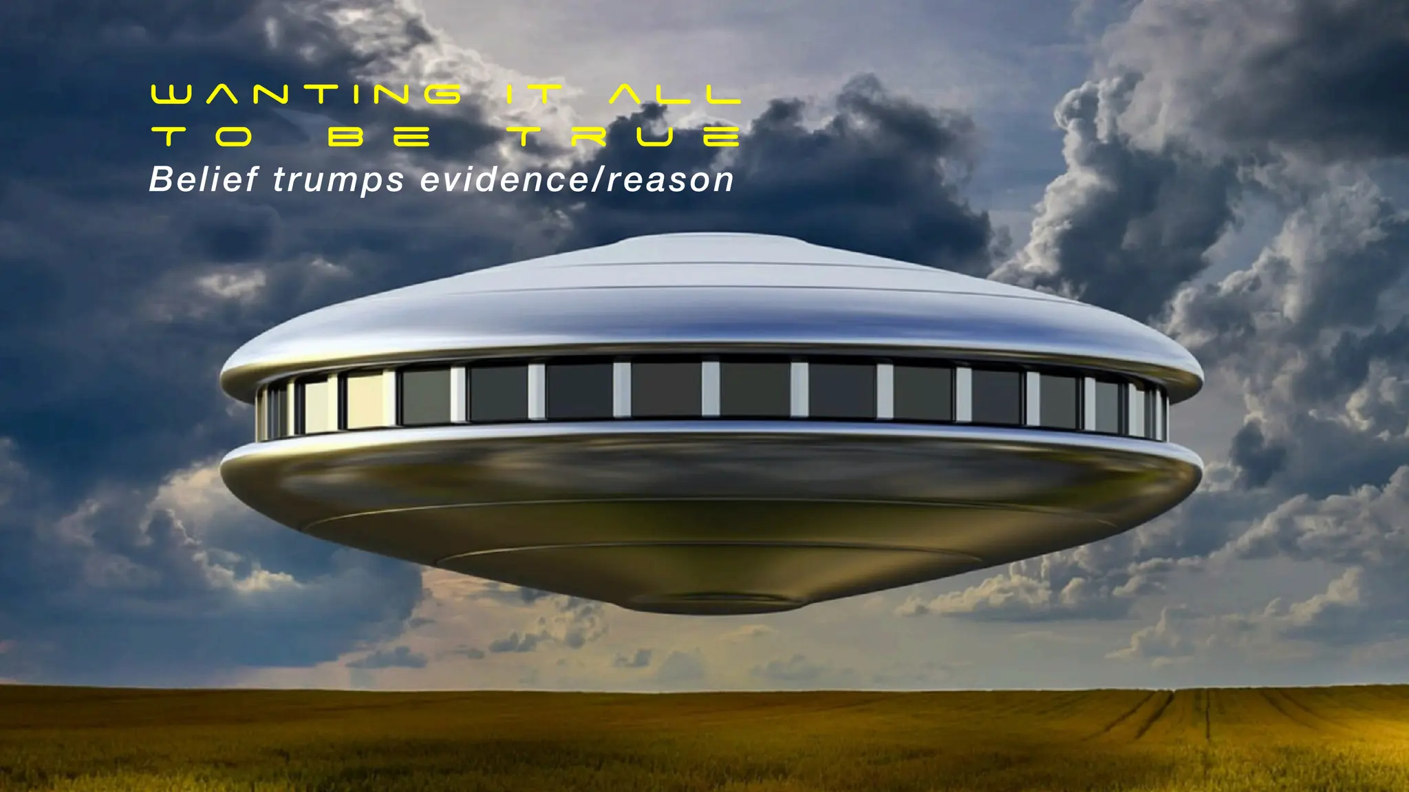 W a n t i n g i t a l l
T o B e T r u e
Belief trumps evidence/reason
 