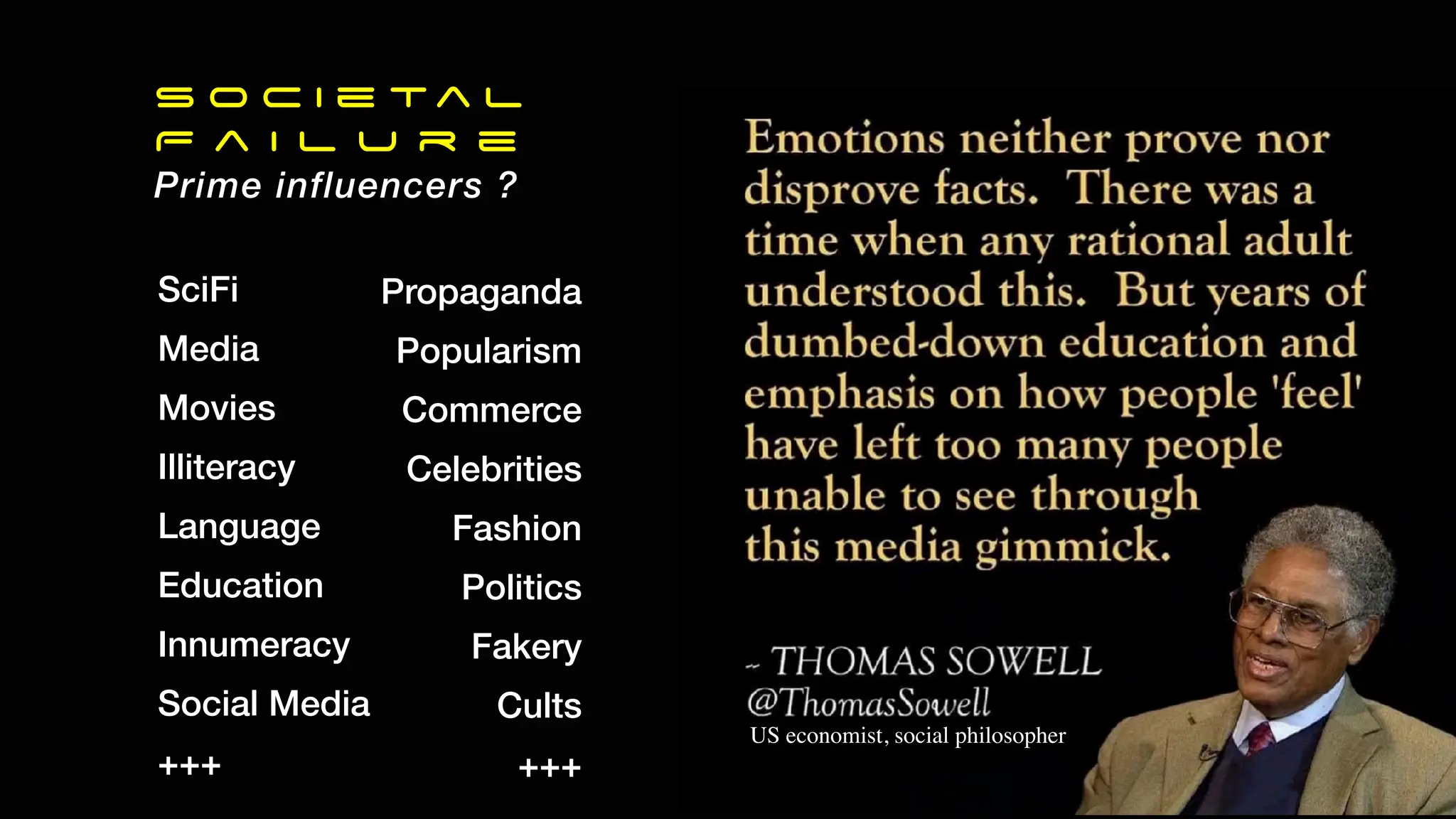 SciFi
Media
Movies
Illiteracy
Language
Education
Innumeracy
Social Media
+++
Propaganda
Popularism
Commerce
Celebrities
Fashion
Politics
Fakery
Cults
+++
S o c i e ta l
F a i l u r e
Prime influencers ?
US economist, social philosopher
 