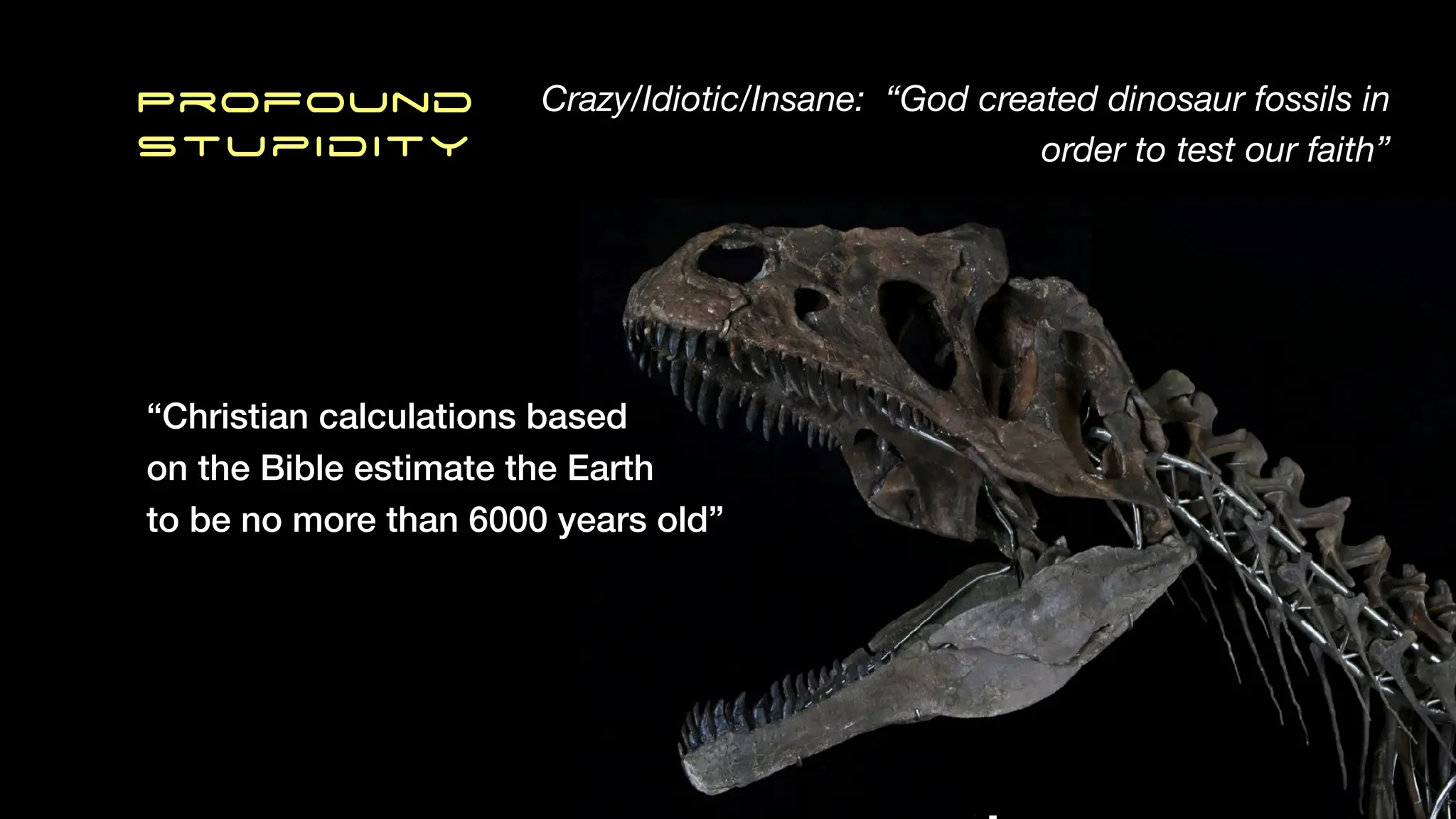 Profound
Stupidity
Crazy/Idiotic/Insane: “God created dinosaur fossils in
order to test our faith”
“Christian calculations based
on the Bible estimate the Earth
to be no more than 6000 years old”
 