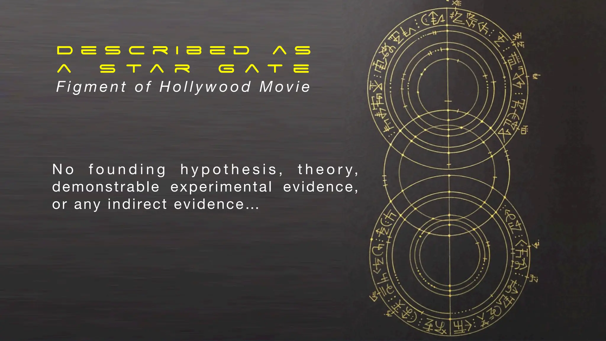 D e s c r i b e d a s
a s t a r G a t e
F i g m e n t o f H o l l y w o o d M o v i e
N o f o u n d i n g h y p o t h e s i s , t h e o r y,
demonstrable experimental evidence,
or any indirect evidence…
 