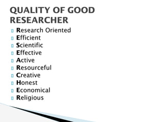 Research Oriented
Efficient
Scientific
Effective
Active
Resourceful
Creative
Honest
Economical
Religious
QUALITY OF GOOD
RESEARCHER
 