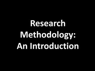 Research
Methodology:
An Introduction
 