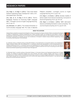 [14]. Singh, S., & Singh, H. (2013). “Case Study Based
Software Engineering Project Development: State of Art”,
arXiv preprint arXiv:1306.2502.
[15]. Jose, G. R., & Raja, B. W. D. (2011). “Techno
Pedagogic Practices for Enhancing English Language
Skills”, i-manager's Journal on English Language Teaching,
Vol.1(1), pp.1-8.
[16]. Bernardo, A. S. (2011). “The Empirical Dimension of
Communicative Language Tests: The Case of Selected
Philippine Universities”, i-manager's Journal on English
Language Teaching, Vol.1(1), pp.31-50.
[17]. Singh, S., & Chana, I. (2015). Q-aware: Quality of
service based cloud resource provisioning, Computers &
Electrical Engineering, Vol.47, pp.138-160.
[18]. Singh, S., & Chana, I. (2015). “QRSF: QoS-aware
resource scheduling framework in cloud computing”, The
Journal of Supercomputing, Vol.71(1), pp.241-292.
RESEARCH PAPERS
ABOUT THE AUTHORS
Sukhpal Singh is presently pursuing Doctoral Degree in Cloud Computing from Thapar University, Patiala. He obtained the Degree
of Master of Engineering in Software Engineering from Thapar University, Patiala. He received the Gold Medal in Master of
Engineering in Software Engineering. He is on the Roll-of-honor of being DST Inspire Fellow as a SRF Professional. He has more than
20 research publications in reputed Journals and Conferences. His research interests include Software Engineering, Cloud
Computing, Operating System and Databases.
Dr. Inderveer Chana is presently serving as Associate Professor in the Department of Computer Science and Engineering at
Thapar University, Patiala, India. She obtained Ph.D. in Computer Science with specialization in Grid Computing and M.E. in
Software Engineering and B.E. in Computer Science and Engineering from Thapar University. She has more than 100 research
publications in reputed Journals and Conferences. Her research interests include Grid and Cloud computing and other areas of
interest are Software Engineering and Software Project Management.
Dr. Maninder Singh is currently working as Associate Professor in Computer Science and Engineering Department at Thapar
University. He received his Bachelor's Degree from Pune University and holds a Master's Degree, with honors in Software
Engineering from Thapar Institute of Engineering & Technology, as well as a Doctoral Degree specialization in Network Security
from Thapar University. He is on the Roll-of-honour at EC-Council USA, being certified as Ethical Hacker (C—EH), Security Analyst
(ECSA) and Licensed Penetration Tester (LPT).
38 li-manager’s Journal o English Language Teaching Vol. No. 4 2015ln , 5 October - December
 