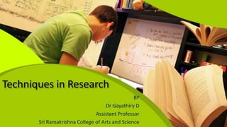 Techniques in Research
BY
Dr Gayathiry D
Assistant Professor
Sri Ramakrishna College of Arts and Science
 