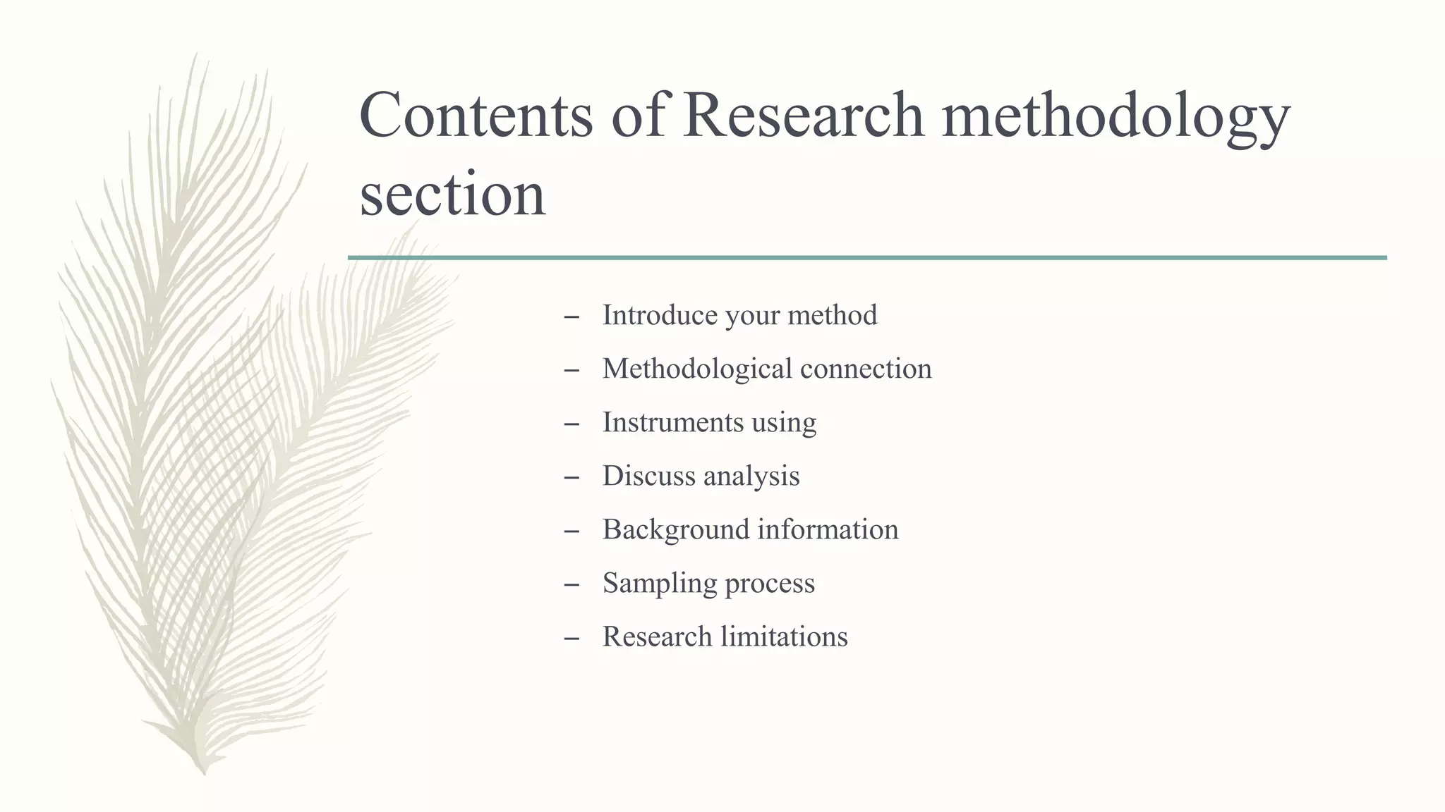 Contents of Research methodology
section
– Introduce your method
– Methodological connection
– Instruments using
– Discuss analysis
– Background information
– Sampling process
– Research limitations
 