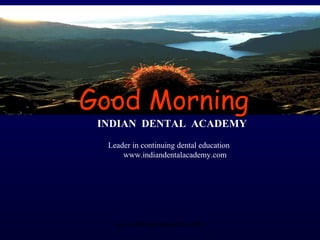 Good MorningGood Morning
INDIAN DENTAL ACADEMY
Leader in continuing dental education
www.indiandentalacademy.com
www.indiandentalacademy.com
 