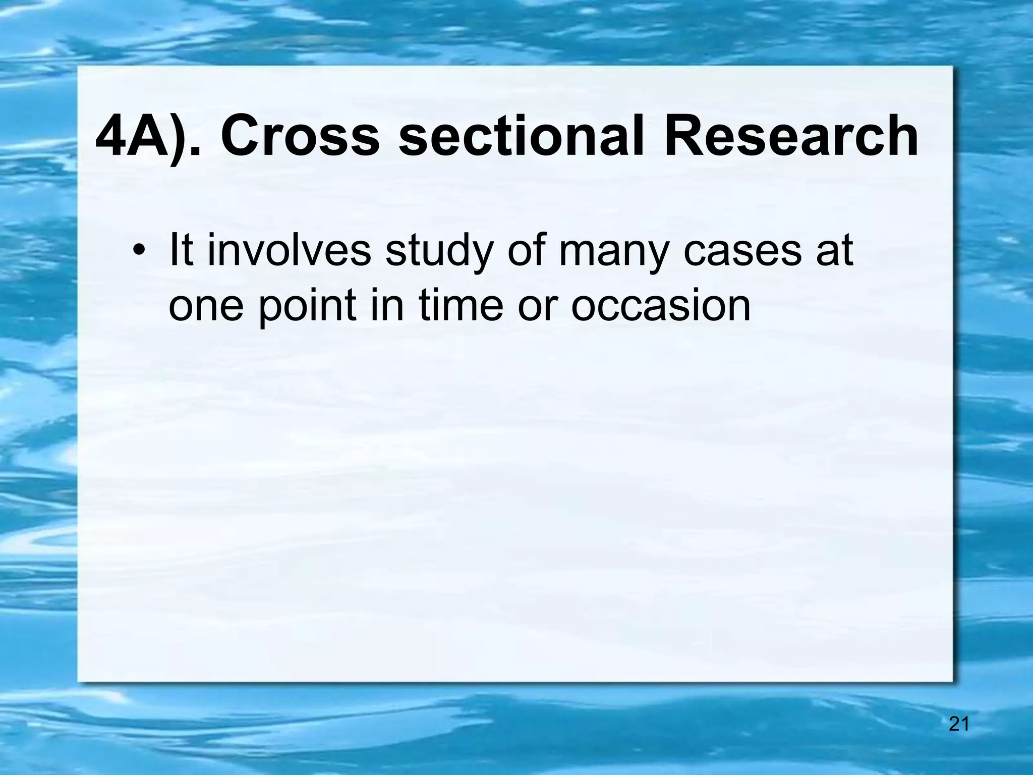 21
4A). Cross sectional Research
• It involves study of many cases at
one point in time or occasion
 