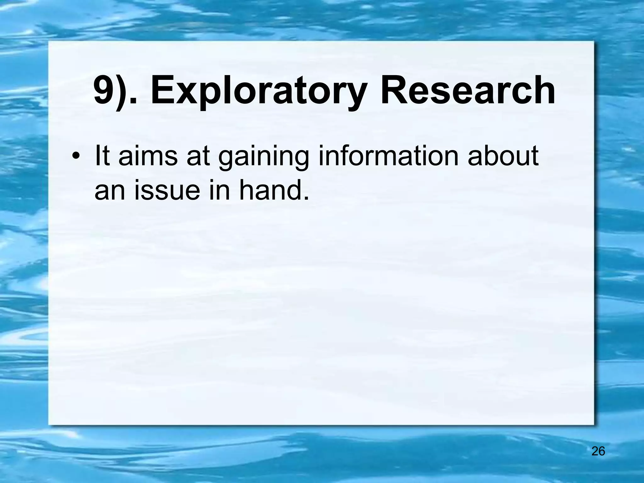 26
9). Exploratory Research
• It aims at gaining information about
an issue in hand.
 