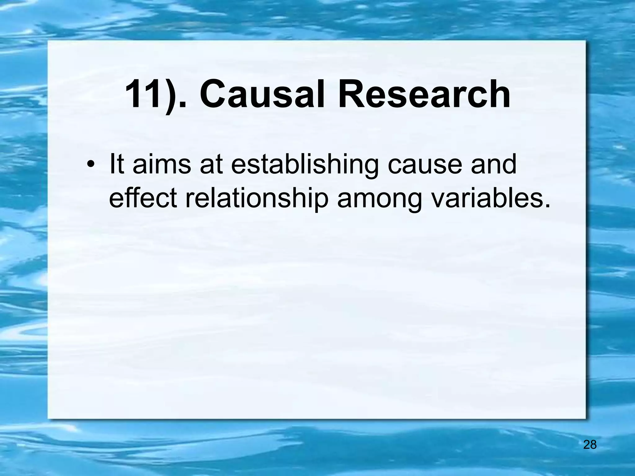 28
11). Causal Research
• It aims at establishing cause and
effect relationship among variables.
 