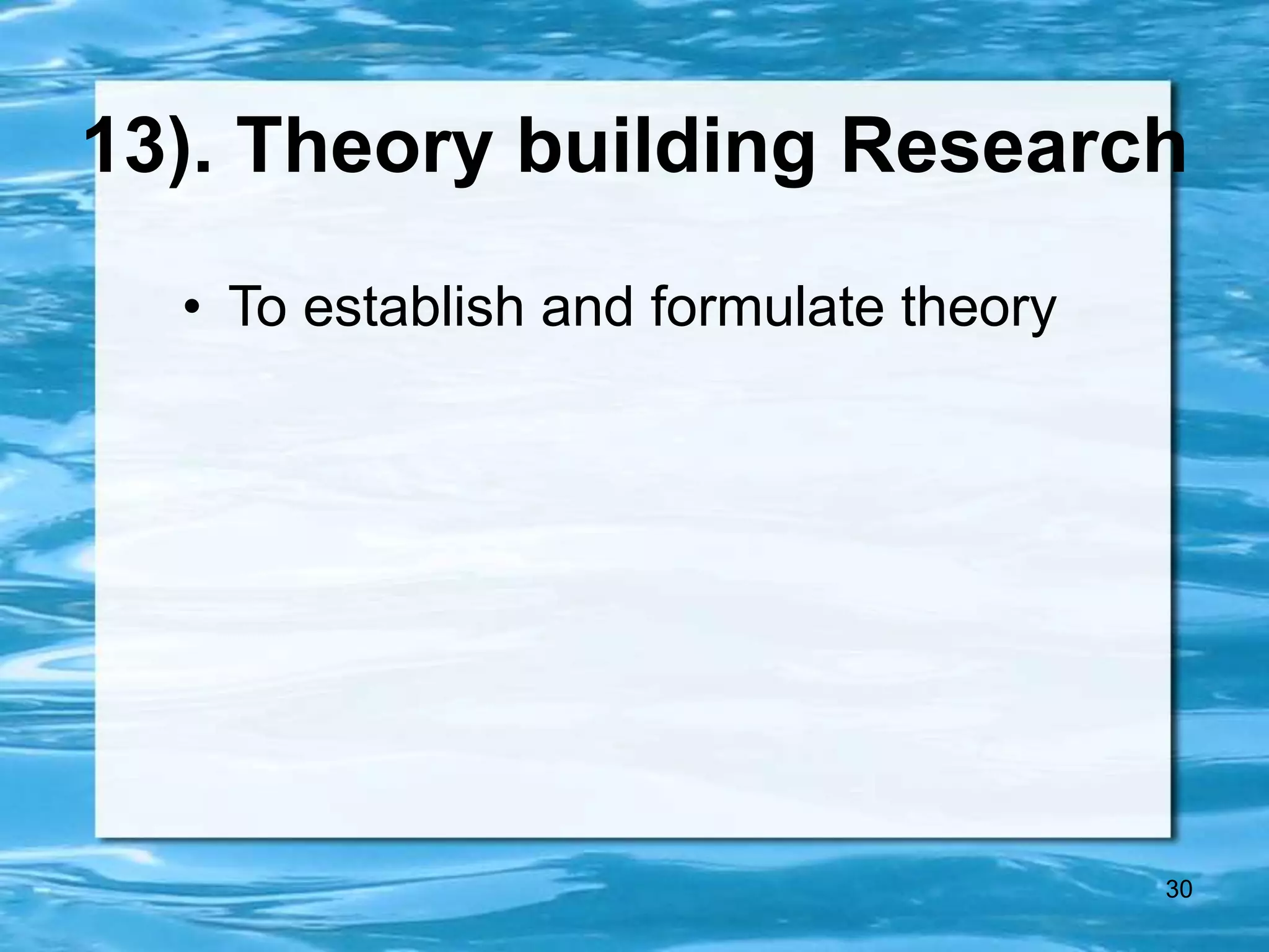 30
13). Theory building Research
• To establish and formulate theory
 