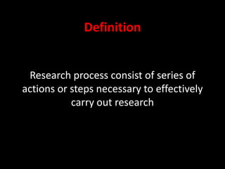 Definition
Research process consist of series of
actions or steps necessary to effectively
carry out research
 