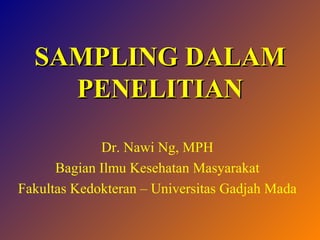 SAMPLING DALAM PENELITIAN Dr. Nawi Ng, MPH Bagian Ilmu Kesehatan Masyarakat Fakultas Kedokteran – Universitas Gadjah Mada 