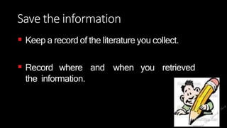 Save the information
 Keep a record of the literature you collect.
 Record where and when you retrieved
the information.
 
