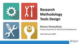 Research
Methodology
Tools Design
Nonso Onwudinjo
Preston Associates for International Development
15th February 2019
 