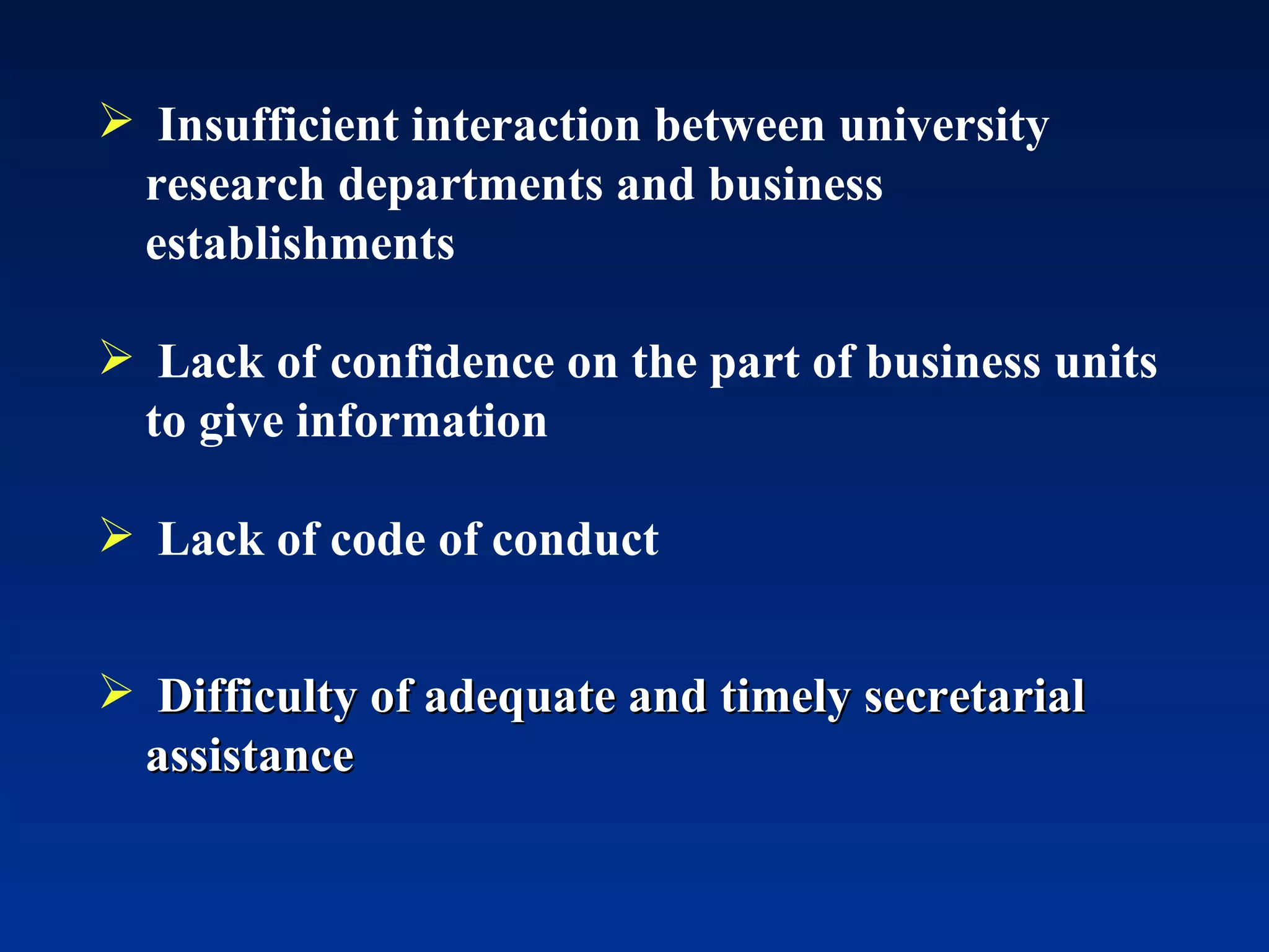 Insufficient interaction between university  research departments and business establishments Lack of confidence on the part of business units to give information Lack of code of conduct Difficulty of adequate and timely secretarial assistance 