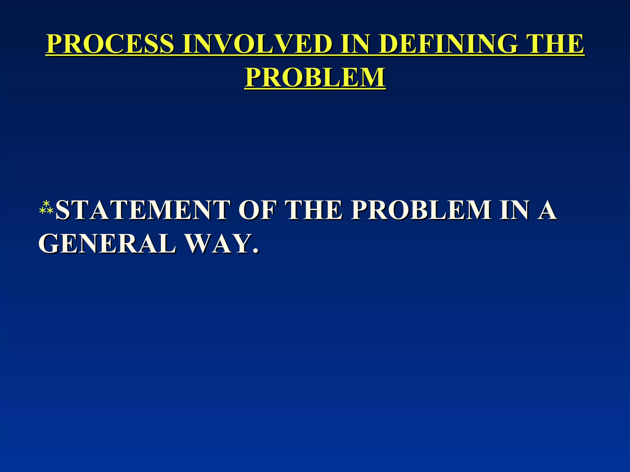 PROCESS INVOLVED IN DEFINING THE PROBLEM STATEMENT OF THE PROBLEM IN A GENERAL WAY. 