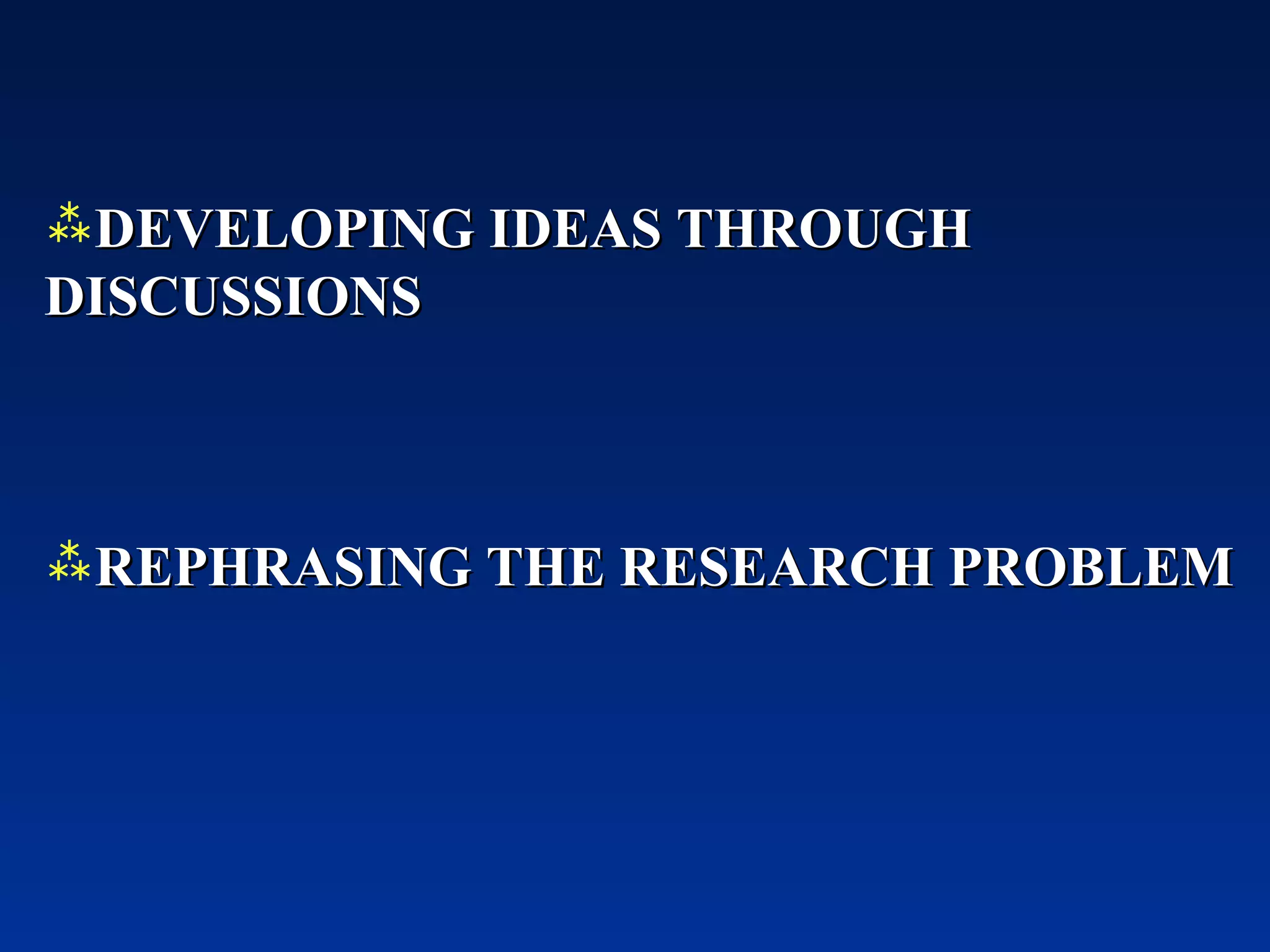 DEVELOPING IDEAS THROUGH DISCUSSIONS REPHRASING THE RESEARCH PROBLEM 