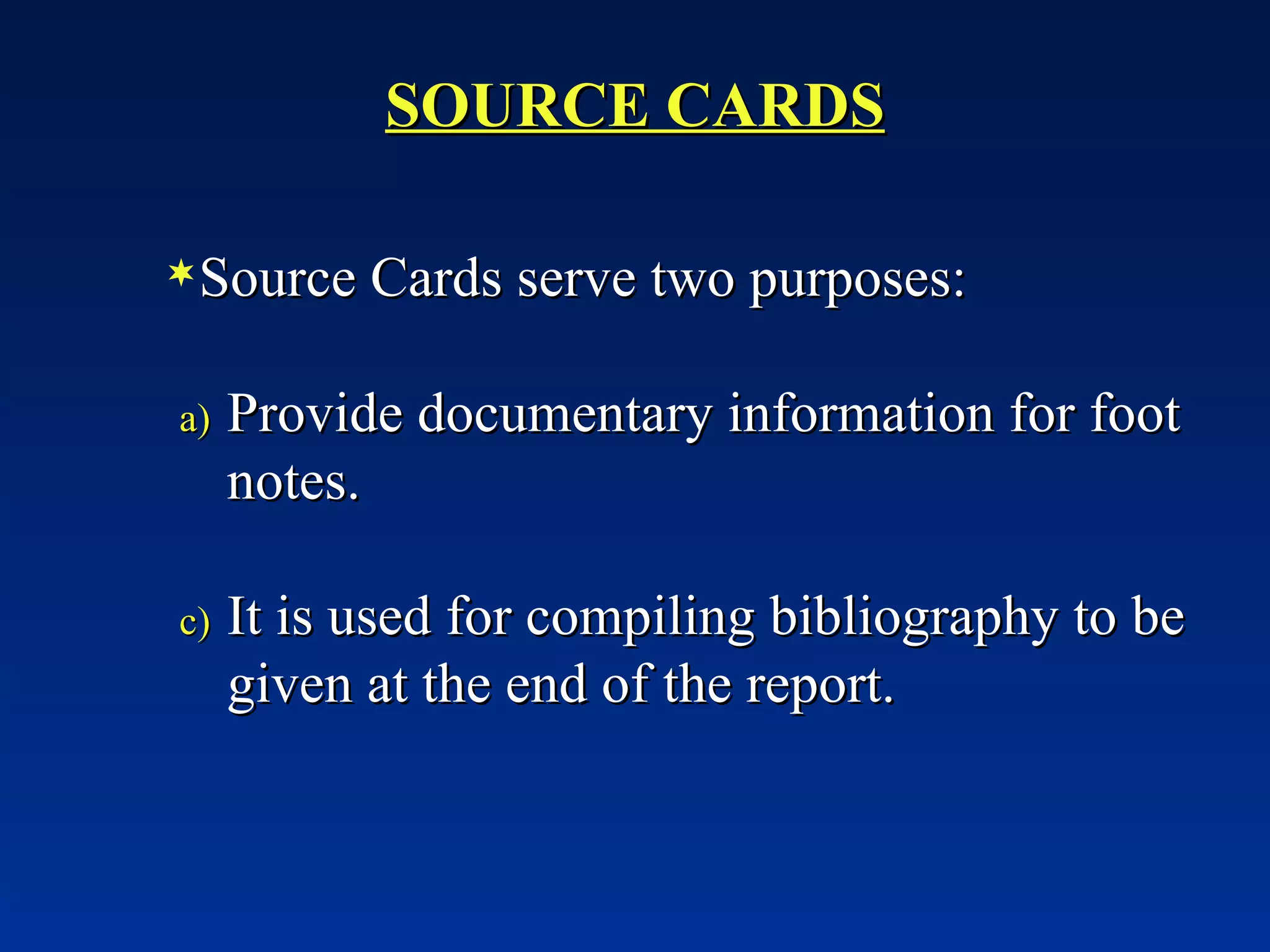 SOURCE CARDS Source Cards serve two purposes: Provide documentary information for foot notes. It is used for compiling bibliography to be given at the end of the report. 