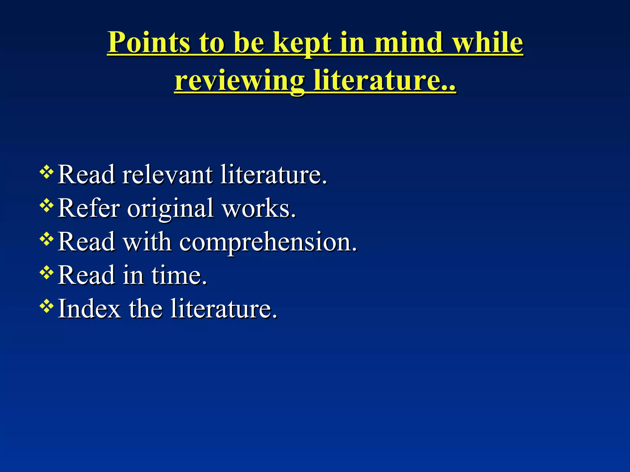 Points to be kept in mind while reviewing literature.. Read relevant literature. Refer original works. Read with comprehension. Read in time. Index the literature. 