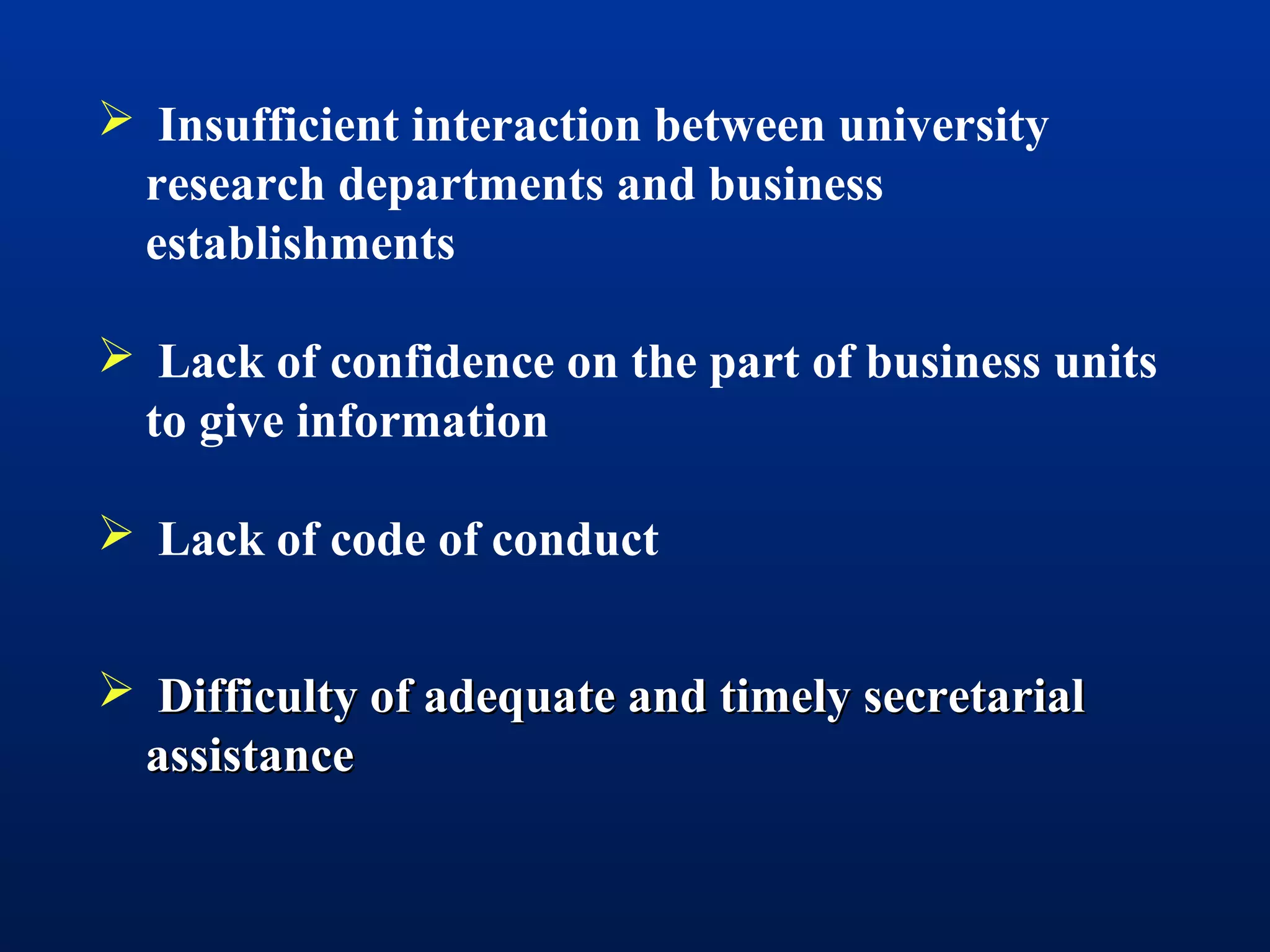  Insufficient interaction between university
research departments and business
establishments
 Lack of confidence on the part of business units
to give information
 Lack of code of conduct
 Difficulty of adequate and timely secretarialDifficulty of adequate and timely secretarial
assistanceassistance
 