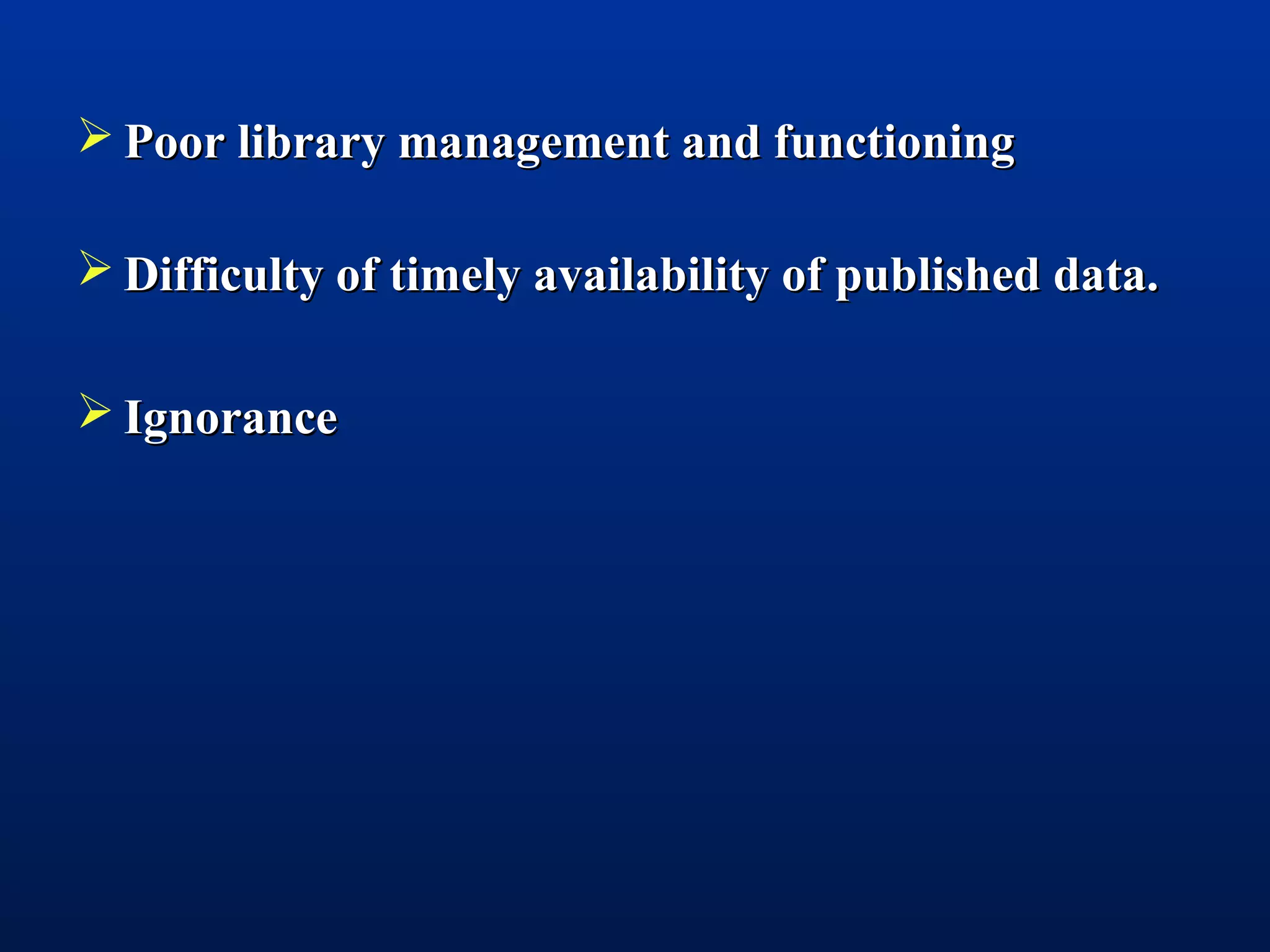  Poor library management and functioningPoor library management and functioning
 Difficulty of timely availability of published data.Difficulty of timely availability of published data.
 IgnoranceIgnorance
 
