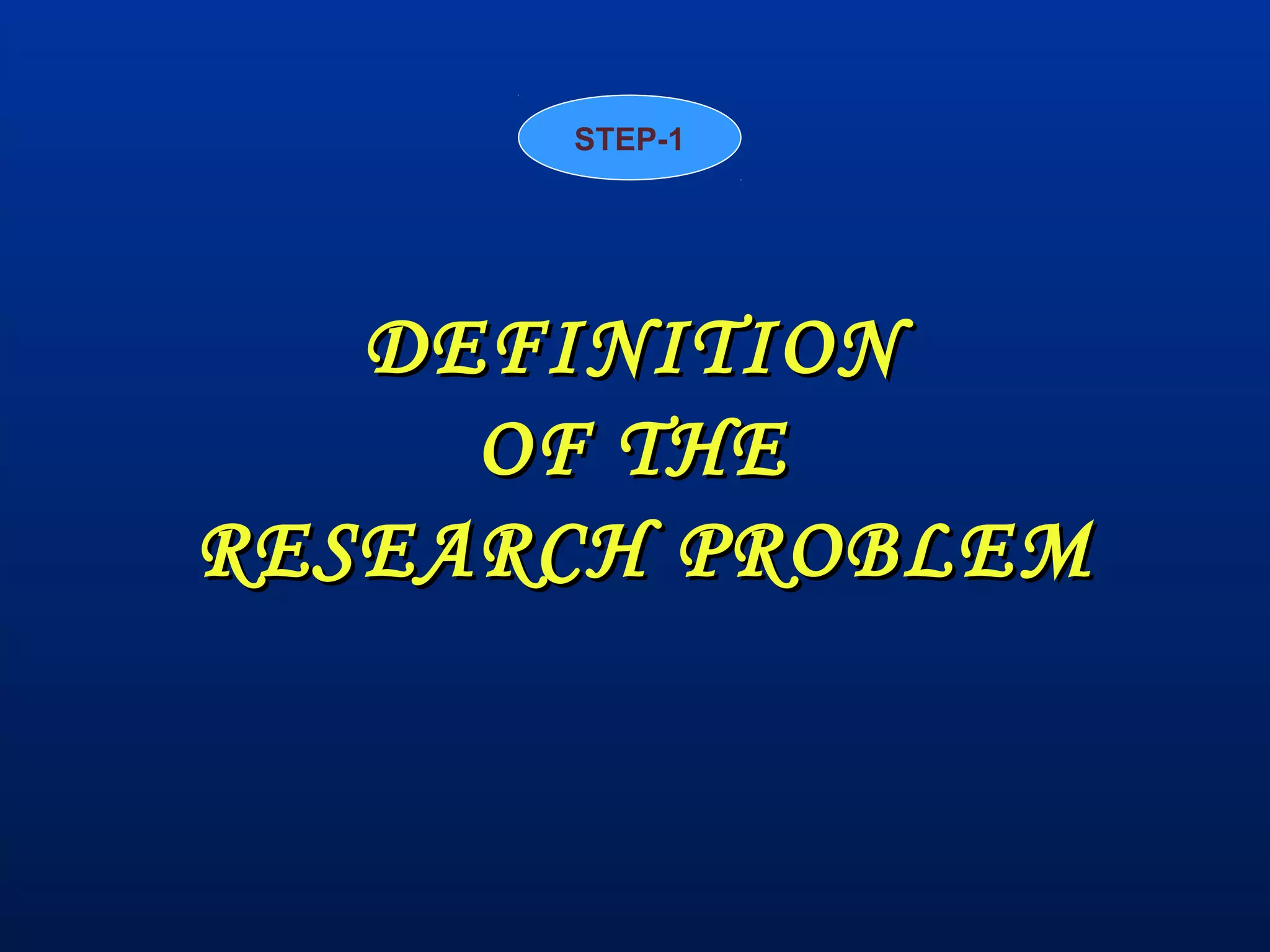 DEFINITIONDEFINITION
OF THEOF THE
RESEARCH PROBLEMRESEARCH PROBLEM
STEP-1
 