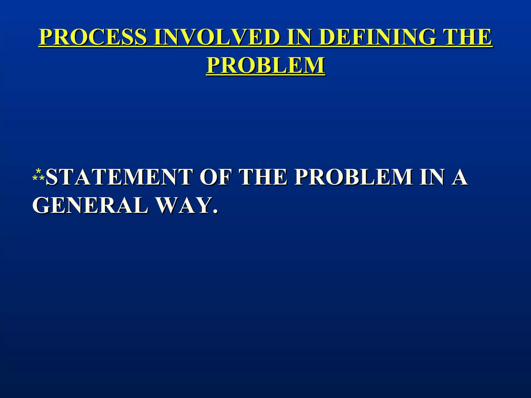 PROCESS INVOLVED IN DEFINING THEPROCESS INVOLVED IN DEFINING THE
PROBLEMPROBLEM
STATEMENT OF THE PROBLEM IN ASTATEMENT OF THE PROBLEM IN A
GENERAL WAY.GENERAL WAY.
 