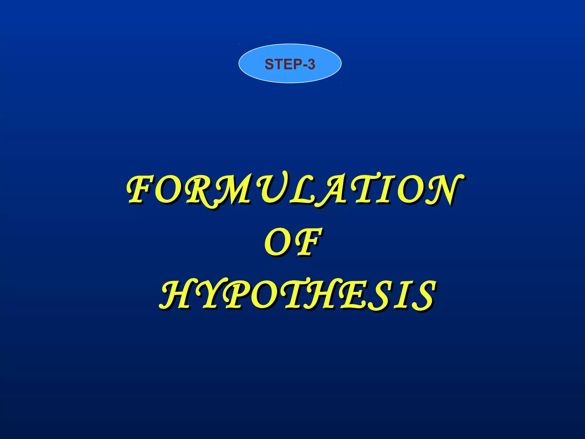 FORMULATIONFORMULATION
OFOF
HYPOTHESISHYPOTHESIS
STEP-3
 