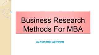 Business Research
Methods For MBA
Dr.KOKOBE SEYOUM
 