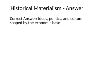 Historical Materialism - Answer
Correct Answer: Ideas, politics, and culture
shaped by the economic base
 