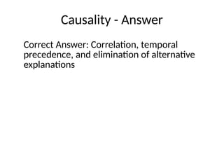 Causality - Answer
Correct Answer: Correlation, temporal
precedence, and elimination of alternative
explanations
 