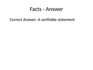 Facts - Answer
Correct Answer: A verifiable statement
 