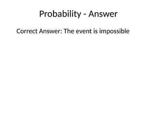 Probability - Answer
Correct Answer: The event is impossible
 