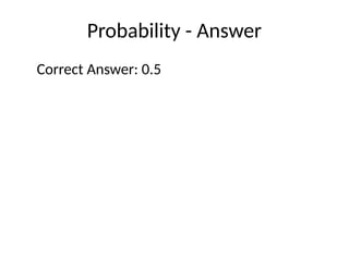 Probability - Answer
Correct Answer: 0.5
 