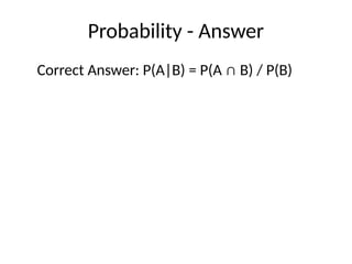 Probability - Answer
Correct Answer: P(A|B) = P(A ∩ B) / P(B)
 