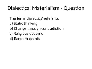 Dialectical Materialism - Question
The term 'dialectics' refers to:
a) Static thinking
b) Change through contradiction
c) Religious doctrine
d) Random events
 