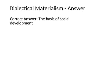 Dialectical Materialism - Answer
Correct Answer: The basis of social
development
 