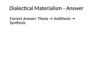 Dialectical Materialism - Answer
Correct Answer: Thesis → Antithesis →
Synthesis
 