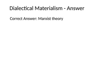 Dialectical Materialism - Answer
Correct Answer: Marxist theory
 